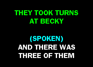 THEY TOOK TURNS
AT BECKY

(SPOKEN)
AND THERE WAS

THREE OF THEM l
