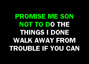 PROMISE ME SON
NOT TO DO THE
THINGS I DONE

WALK AWAY FROM
TROUBLE IF YOU CAN