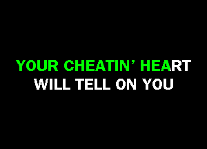 YOUR CHEATIW HEART

WILL TELL ON YOU