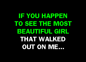 IF YOU HAPPEN
TO SEE THE MOST
BEAUTIFUL GIRL
THAT WALKED
OUT ON ME...

g