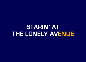 STARIN' AT

THE LONELY AVENUE