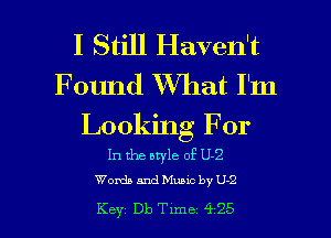 I Still Haven't
Found What I'm

Looking For

In the style of U-2
Womb and Music by U-2

Key Db Time 4 25 l