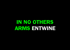 IN NO OTHERS

ARMS ENTWINE