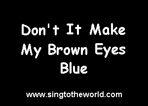 Don'f If Make
My Brown Eyes

Blue

www.singtotheworld.com