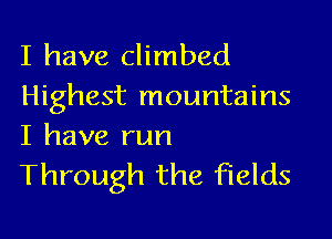 I have climbed
Highest mountains

I have run
Through the fields