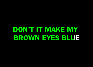 DONT IT MAKE MY

BROWN EYES BLUE