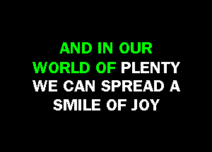 AND IN OUR
WORLD OF PLENTY

WE CAN SPREAD A
SMILE 0F JOY