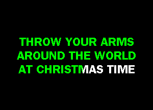 THROW YOUR ARMS
AROUND THE WORLD
AT CHRISTMAS TIME
