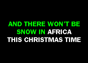 AND THERE WONT BE
SNOW IN AFRICA
THIS CHRISTMAS TIME