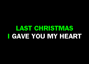 LAST CHRISTMAS

I GAVE YOU MY HEART