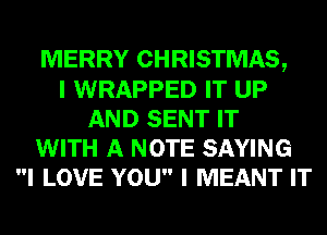 MERRY CHRISTMAS,
I WRAPPED IT UP
AND SENT IT
WITH A NOTE SAYING
I LOVE YOU I MEANT IT