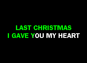 LAST CHRISTMAS

I GAVE YOU MY HEART