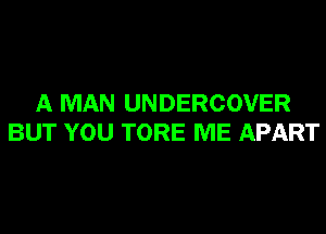 A MAN UNDERCOVER

BUT YOU TORE ME APART