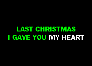 LAST CHRISTMAS

I GAVE YOU MY HEART