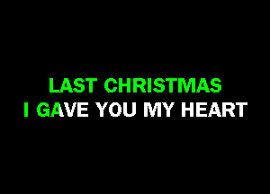 LAST CHRISTMAS

I GAVE YOU MY HEART
