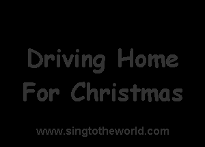 Driving Home

For Chrisfmas

www.singtotheworld.com