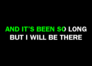 AND ITS BEEN SO LONG
BUT I WILL BE THERE