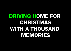 DRIVING HOME FOR
CHRISTMAS

WITH A THOUSAND
MEMORIES