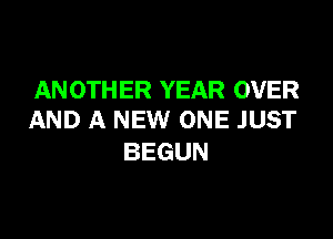 AN 0TH ER YEAR OVER

AND A NEW ONE JUST
BEGUN