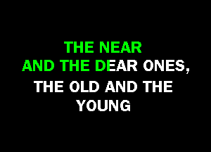 THENEAR
AND THE DEAR ONES,

THE OLD AND THE
YOUNG