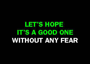 LET,S HOPE

ITS A GOOD ONE
WITHOUT ANY FEAR