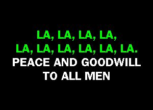 LA, LA, LA, LA,
LA, LA, LA, LA, LA, LA.
PEACE AND GOODWILL
TO ALL MEN