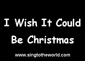 I Wish I? Could

Be. Chrisfmas

vmwsingtotheworldcom