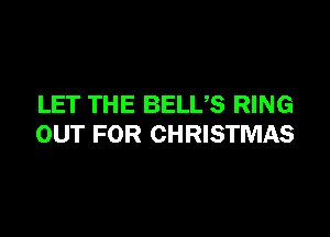 LET THE BELUS RING

OUT FOR CHRISTMAS