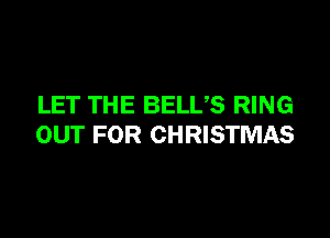 LET THE BELUS RING

OUT FOR CHRISTMAS