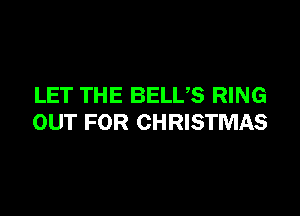 LET THE BELUS RING

OUT FOR CHRISTMAS