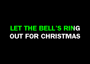 LET THE BELUS RING

OUT FOR CHRISTMAS