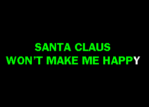 SANTA CLAUS

WONT MAKE ME HAPPY