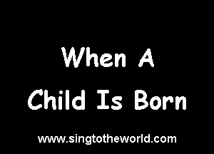 When A

Child Is Born

www.singtotheworld.com