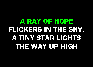 A RAY 0F HOPE
FLICKERS IN THE SKY.
A TINY STAR LIGHTS
THE WAY UP HIGH