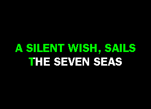 A SILENT WISH, SAILS

THE SEVEN SEAS