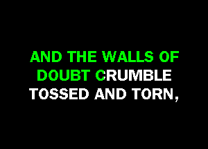 AND THE WALLS 0F

DOUBT CRUMBLE
TOSSED AND TORN,