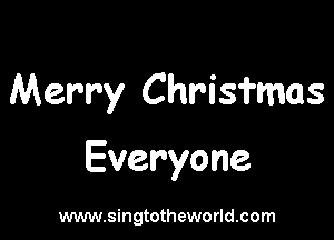 Merry Chrisfmas

Everyone

www.singtotheworld.com