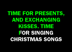 TIME FOR PRESENTS,
AND EXCHANGING
KISSES. TIME
FOR SINGING
CHRISTMAS SONGS