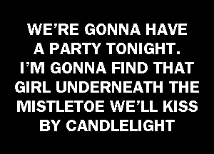 m GONNA HAVE
gm TONIGHTD
mm GONNA FIND m

(E11141, UNDERNEATH
MISTLETOE mm
ER? GANDLELIGHT