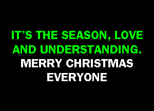 ITS THE SEASON, LOVE
AND UNDERSTANDING.
MERRY CHRISTMAS
EVERYONE