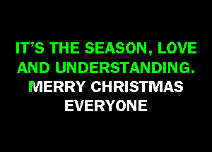 ITS THE SEASON, LOVE
AND UNDERSTANDING.
MERRY CHRISTMAS
EVERYONE