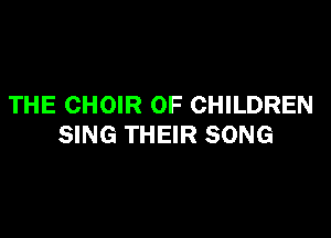 THE CHOIR OF CHILDREN

SING THEIR SONG