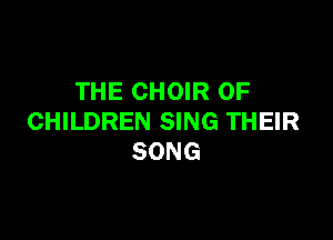 THE CHOIR OF

CHILDREN SING THEIR
SONG