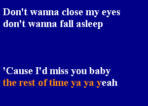Don't wanna close my eyes
don't wanna fall asleep

'Cause I'd miss you baby
the rest of time ya ya yeah