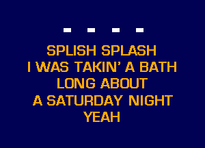SPLISH SPLASH
I WAS TAKIN' A BATH

LUNG ABOUT

A SATURDAY NIGHT
YEAH