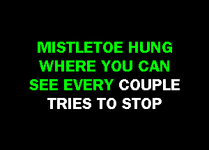 MISTLETOE HUNG
WHERE YOU CAN
SEE EVERY COUPLE
TRIES TO STOP

g