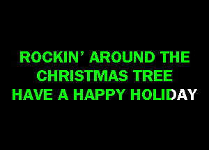 ROCKIW AROUND THE
CHRISTMAS TREE
HAVE A HAPPY HOLIDAY