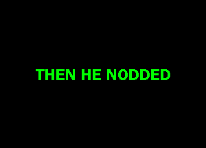 THEN HE NODDED