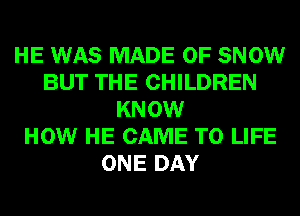 HE WAS MADE OF SNOW
BUT THE CHILDREN
KNOW
HOW HE CAME T0 LIFE
ONE DAY