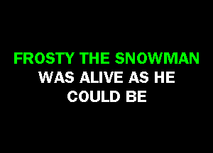 FROSTY THE SNOWMAN

WAS ALIVE AS HE
COULD BE
